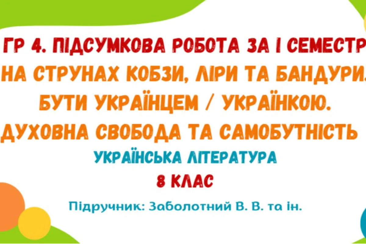 ГР 4. Підсумкова робота за І семестр. На струнах кобзи, ліри та бандури. Бути українцем / українкою. Духовна свобода та самобутність. Українська література. 8 клас НУШ (підручник: Заболотний В. В. та ін.)