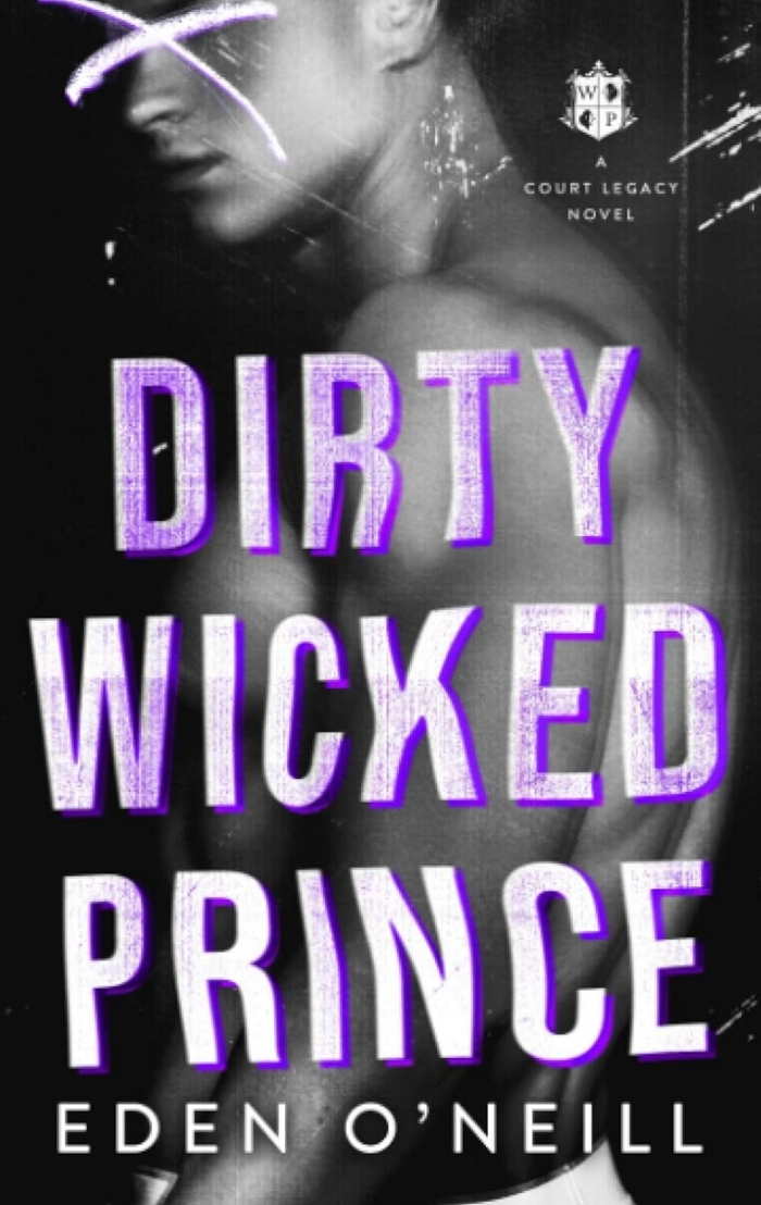 Dirty Wicked Prince: A Dark High School Bully Romance: 1 (Court Legacy) Eden O’Neill