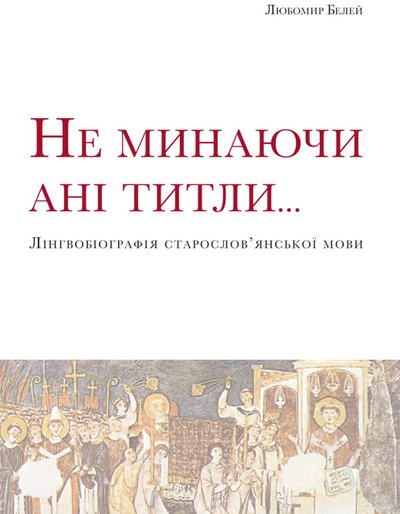 Любомир Белей. Не минаючи ані титли... Лінгвобіографія старослов’янської мови