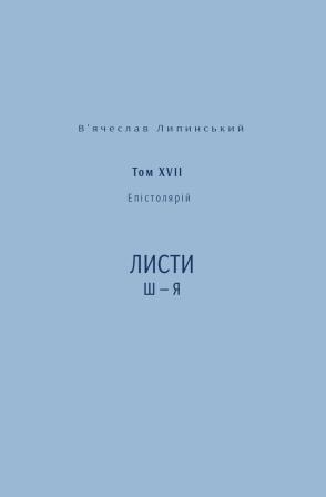 В’ячеслав Липинський. Спадщина. Епістолярій. Том XVIІ. Листи Ш — Я