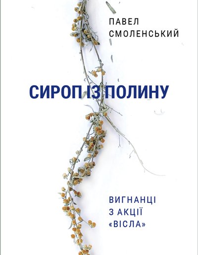 Павел Смоленський. Сироп із полину. Вигнанці з акції «Вісла»