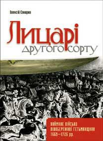 Лицарі другого сорту. Наймане військо лівобережної гетьманщини 1669–1726 рр.