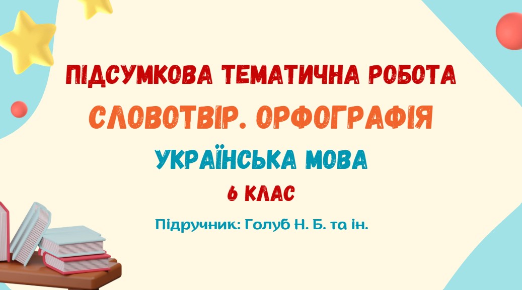 Підсумкова тематична робота №2. Словотвір. Орфографія. Українська мова. 6 клас НУШ (підручник: Голуб Н. Б. та ін.)