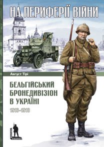 Август Тірі. На периферії війни. Бельгійський бронедивізіон в Україні. 1916–1918