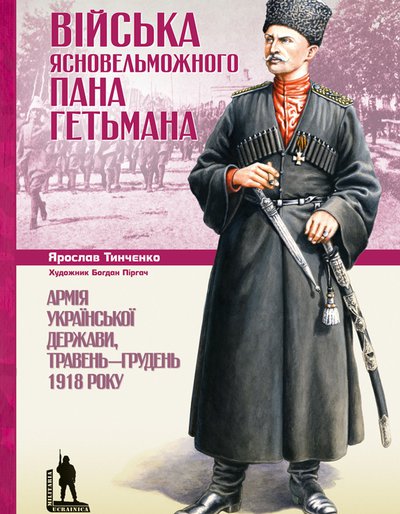 Ярослав Тинченко. Війська Ясновельможного Пана Гетьмана. Армія Української держави, травень-грудень 1918 р.