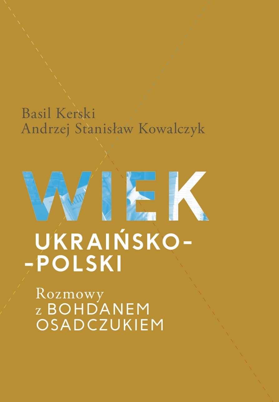 Wiek ukraińsko-polski. Rozmowy z Bohdanem Osadczukiem. Basil Kerski i Andrzej Stanisław Kowalczyk
