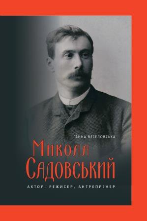 Ганна Веселовська. Микола Садовський. Актор, режисер, антрепренер. 1856–1906