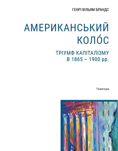 Генрі Вільямс Брандс. Американський колос. Тріумф капіталізму в 1865-1900 рр.