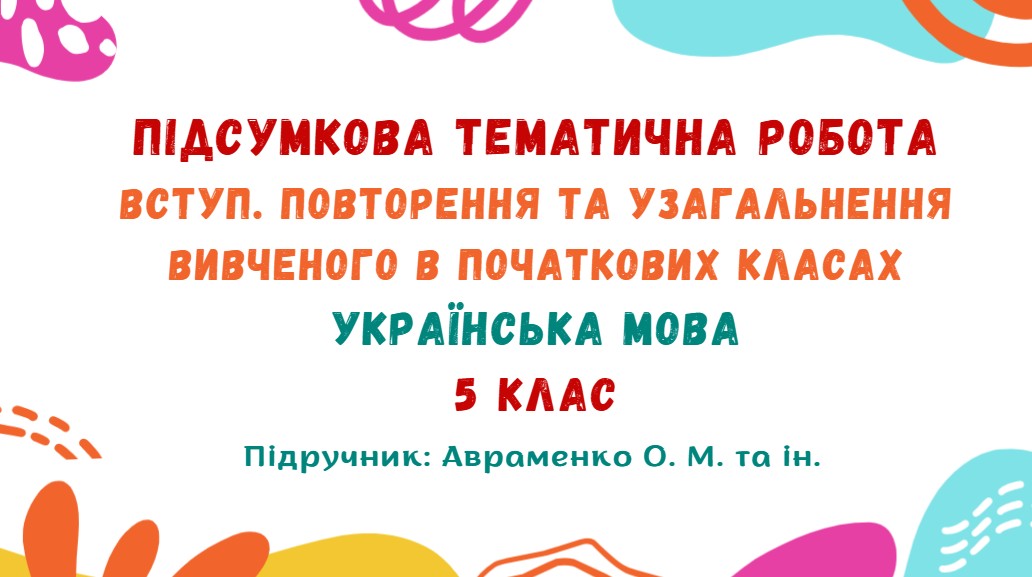 Підсумкова тематична робота №1. Вступ. Повторення та узагальнення вивченого в початкових класах. Українська мова. 5 клас НУШ (підручник: Авраменко О. М. та ін.)