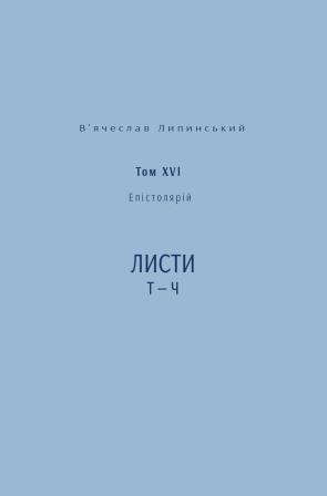 В’ячеслав Липинський. Спадщина. Епістолярій. Том XVI. Листи Т — Ч