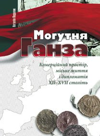 Могутня Ганза. Комерційний простір, міське життя і дипломатія XII–XVII століть