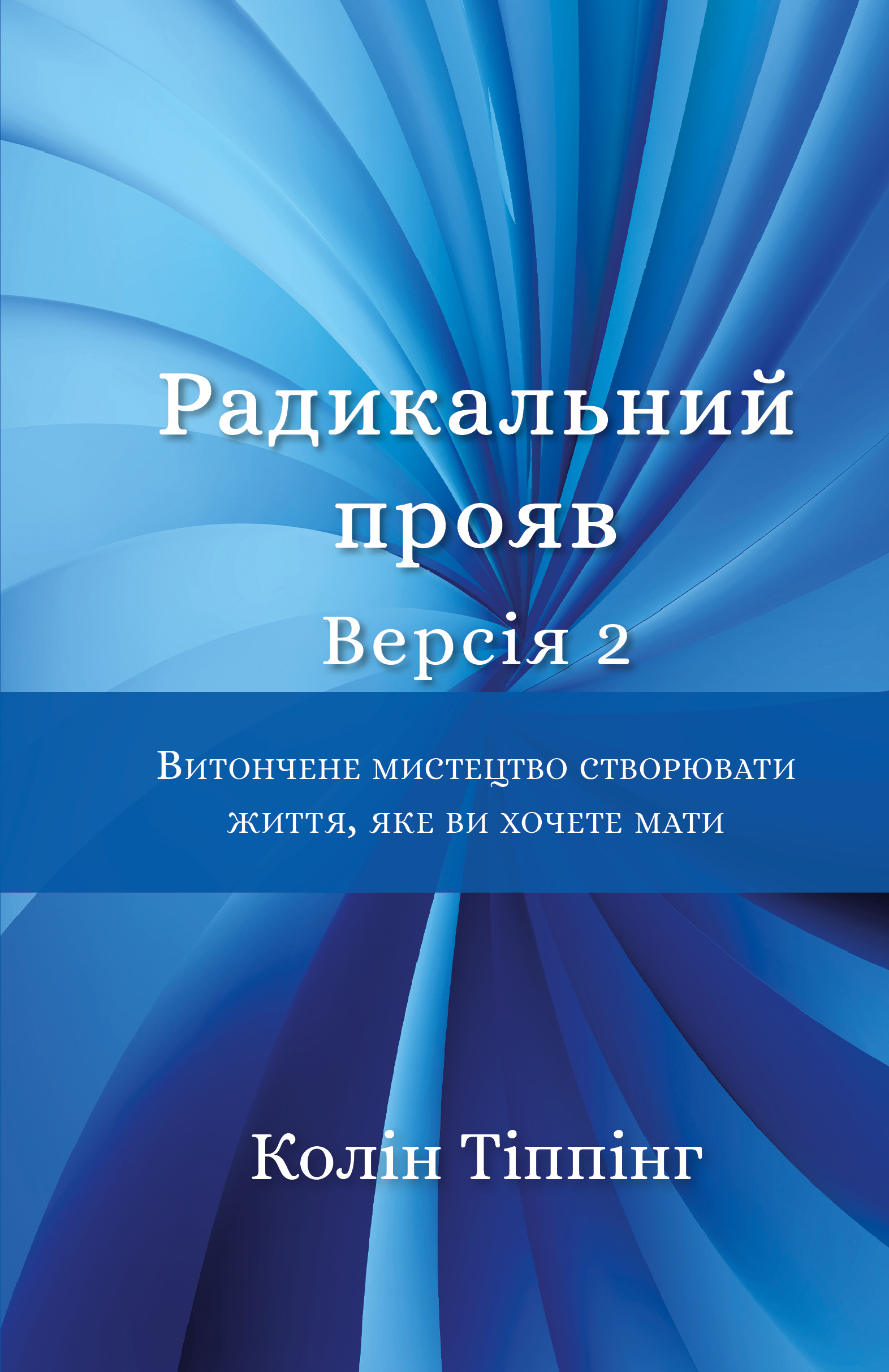 Радикальний Прояв. Версія 2. Витончене мистецтво створювати життя, яке ви хочете мати. Колін Тіппінг.