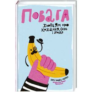 Повага. Хлопцям про кохання, секс і згоду. Інті Чавес