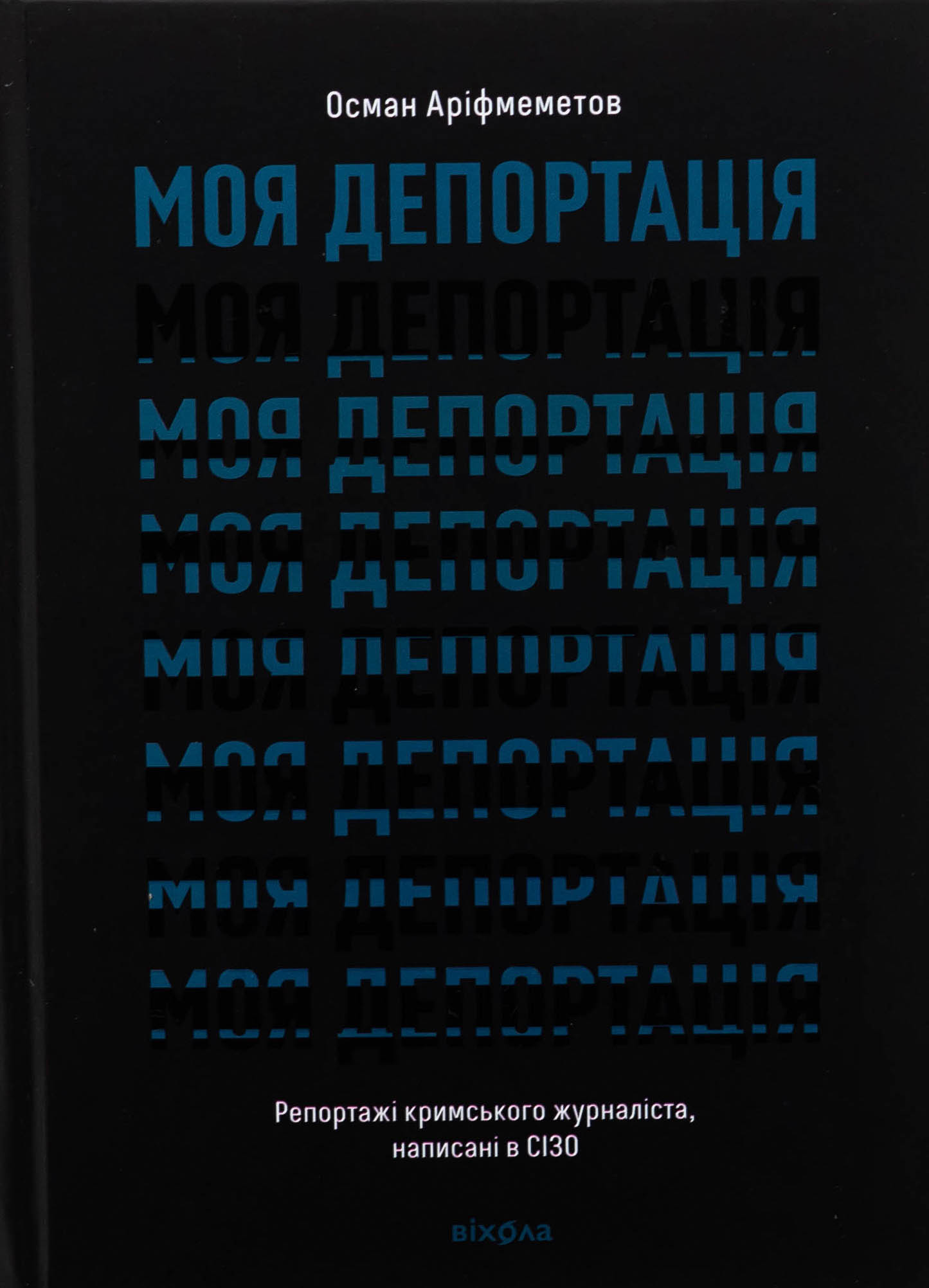 Моя депортація. Репортажі кримського журналіста, написані в СІЗО