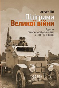 Пілігрими Великої війни. Одіссея бельгійського бронедивізіону у 1915–1918 роках