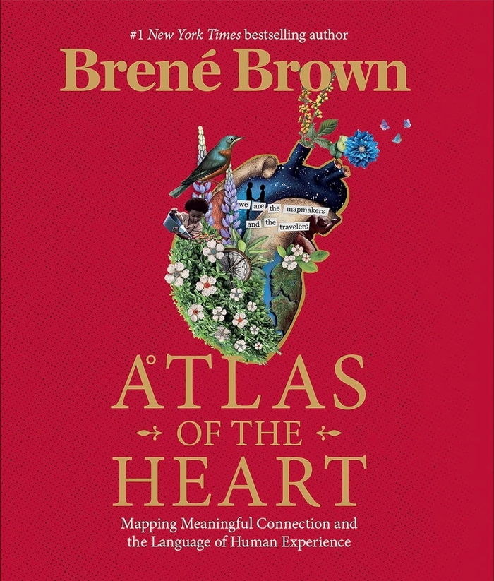 Atlas of the Heart: Mapping Meaningful Connection and the Language of Human Experience Brené Brown