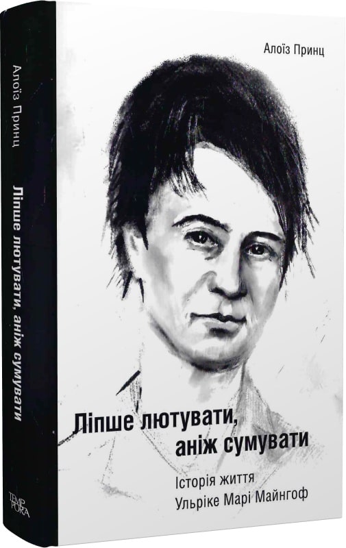 Алоїз Принц. Ліпше лютувати, аніж сумувати. Історія життя Ульріке Марі Майнгоф