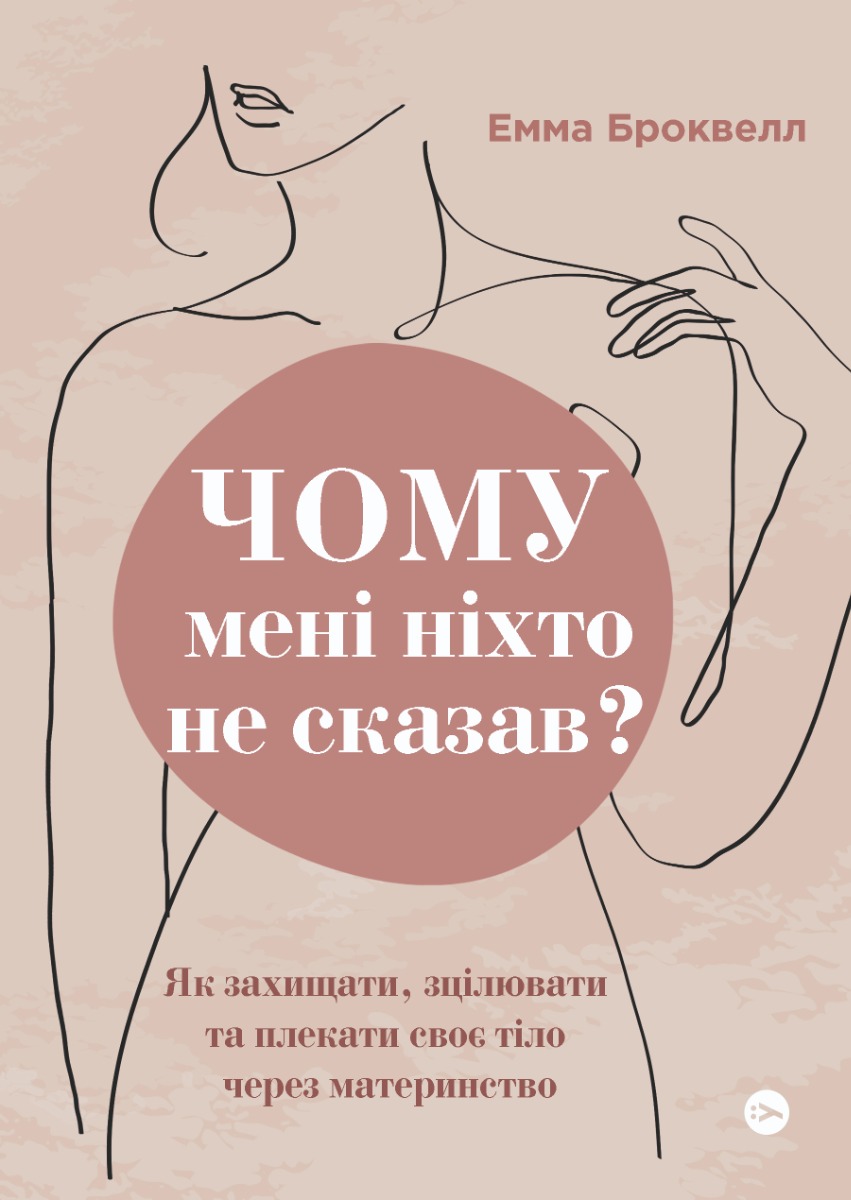 Чому мені ніхто не сказав? Як захищати, зцілювати та плекати своє тіло через материнство. Емма Броквелл