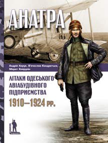 В. Кондратьєв, М. Хайрулін, А. Харук. «Анатра»: Літаки одеського авіабудівного підприємства, 1910–1924 рр.