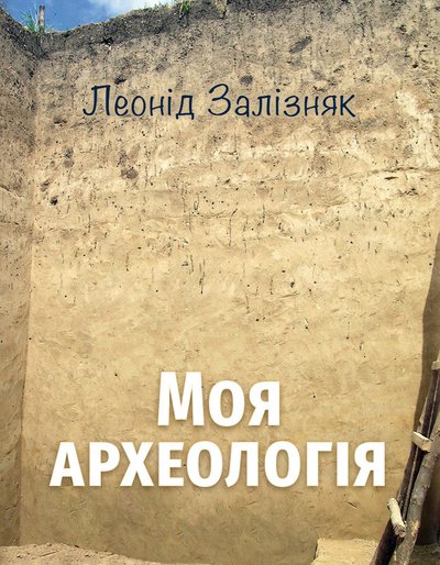 Леонід Залізняк. Моя археологія. Біографічні спогади та суб’єктивні враження про українську археологію