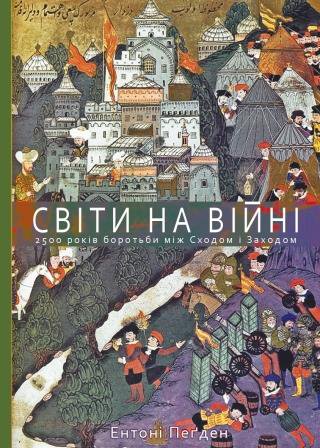 Ентоні Пеґден. СВІТИ НА ВІЙНІ: 2 500 років боротьби між Сходом і Заходом