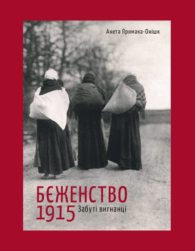 Анета Примака-Онішк. Бєженство 1915. Забуті вигнанці