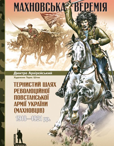 Махновська веремія. Тернистий шлях революційної повстанської армії України (махновців) 1918–1921 рр.